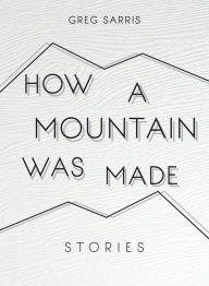 Title: How a Mountain Was Made: Stories, Author: Greg Sarris