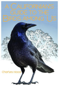 Title: A Californian's Guide to the Birds Among Us, Author: Charles Hood