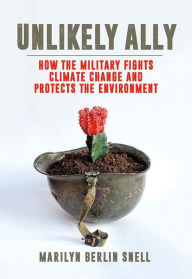 Title: Unlikely Ally: How the Military Fights Climate Change and Protects the Environment, Author: Marilyn Berlin Snell