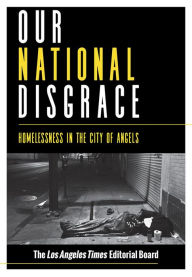 Title: Our National Disgrace: Homelessness in the City of Angels, Author: The Los Angeles Times Editorial Board