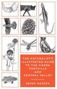 Title: The Naturalist's Illustrated Guide to the Sierra Foothills and Central Valley, Author: Derek Madden