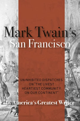 Mark Twain S San Francisco Uninhibited Dispatches On The Livest