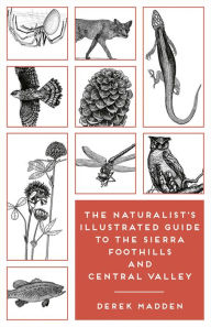 Title: The Naturalist's Illustrated Guide to the Sierra Foothills and Central Valley, Author: Derek Madden