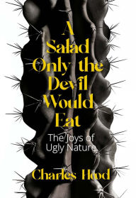 Title: A Salad Only the Devil Would Eat: The Joys of Ugly Nature, Author: Charles Hood