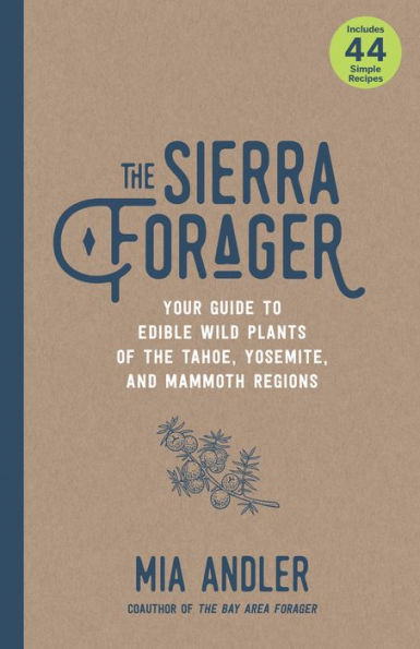 the Sierra Forager: Your Guide to Edible Wild Plants of Tahoe, Yosemite, and Mammoth Regions