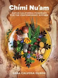 Free text ebook downloads Chími Nu'am: Native California Foodways for the Contemporary Kitchen English version by Sara Calvosa Olson, Sara Calvosa Olson 9781597146159 