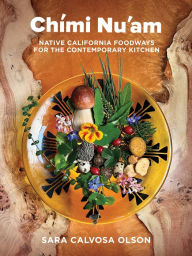 Title: Chími Nu'am: Native California Foodways for the Contemporary Kitchen, Author: Sara Calvosa Olson