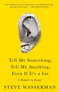 Title: Tell Me Something, Tell Me Anything, Even If It's a Lie: A Memoir in Essays, Author: Steve Wasserman