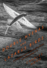 Title: Double Hyenas and Lazarus Birds: A Sideways Look at the Pacific Ocean and Everything in It, Author: Charles Hood