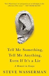 Title: Tell Me Something, Tell Me Anything, Even If It's a Lie: A Memoir in Essays, Author: Steve Wasserman