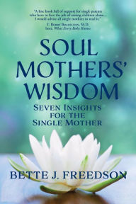 Title: Soul Mothers' Wisdom: Seven Insights for the Single Mother, Author: Bette J. Freedson