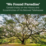 Title: We Found Paradise: Gerald Ensley on the History and Eccentricities of His Beloved Tallahassee, Author: Books by Gerald Ensley