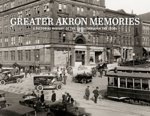 Greater Akron Memories: A Pictorial History of the 1800s through the 1930s