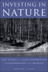 Title: Investing in Nature: Case Studies of Land Conservation in Collaboration with Business / Edition 1, Author: William Ginn