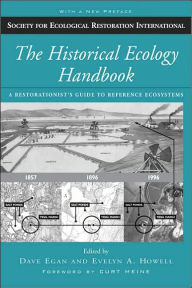 Title: The Historical Ecology Handbook: A Restorationist's Guide to Reference Ecosystems / Edition 2, Author: Dave Egan