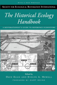 Title: The Historical Ecology Handbook: A Restorationist's Guide to Reference Ecosystems / Edition 2, Author: Dave Egan