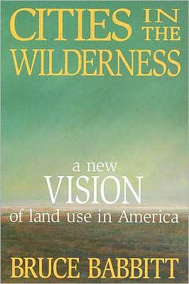 Cities in the Wilderness: A New Vision of Land Use in America