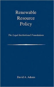 Title: Renewable Resource Policy: The Legal-Institutional Foundations / Edition 1, Author: David A. Adams