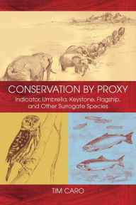 Title: Conservation by Proxy: Indicator, Umbrella, Keystone, Flagship, and Other Surrogate Species, Author: Tim Caro