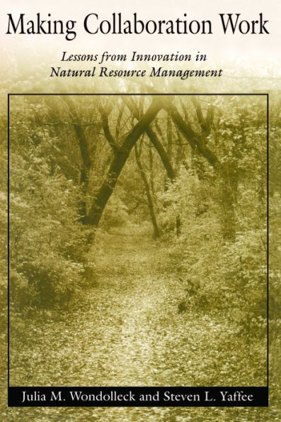 Making Collaboration Work: Lessons From Innovation In Natural Resource Managment