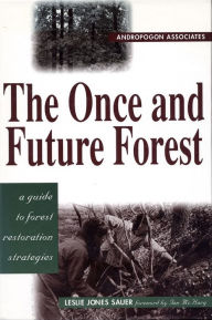 Title: The Once and Future Forest: A Guide To Forest Restoration Strategies, Author: Leslie Sauer