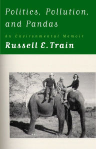 Title: Politics, Pollution, and Pandas: An Environmental Memoir, Author: Russell E. Train