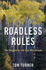 Title: Roadless Rules: The Struggle for the Last Wild Forests / Edition 2, Author: Tom Turner