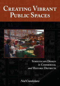 Title: Creating Vibrant Public Spaces: Streetscape Design in Commercial and Historic Districts / Edition 2, Author: Ned Crankshaw PhD