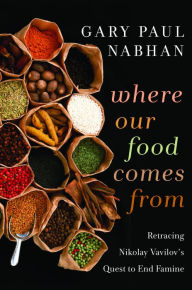 Title: Where Our Food Comes From: Retracing Nikolay Vavilov's Quest to End Famine, Author: Gary  Paul Nabhan