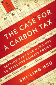 Title: The Case for a Carbon Tax: Getting Past Our Hang-ups to Effective Climate Policy, Author: Shi-Ling Hsu PhD