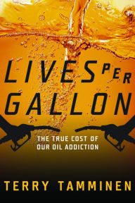 Title: Lives Per Gallon: The True Cost of Our Oil Addiction, Author: Terry Tamminen