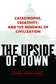 Title: The Upside of Down: Catastrophe, Creativity, and the Renewal of Civilization, Author: Thomas Homer-Dixon