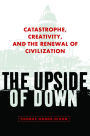 The Upside of Down: Catastrophe, Creativity, and the Renewal of Civilization