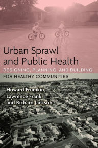 Title: Urban Sprawl and Public Health: Designing, Planning, and Building for Healthy Communities, Author: Howard Frumkin