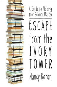 Title: Escape from the Ivory Tower: A Guide to Making Your Science Matter, Author: Nancy Baron