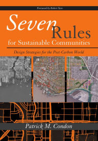 Title: Seven Rules for Sustainable Communities: Design Strategies for the Post Carbon World, Author: Patrick M. Condon