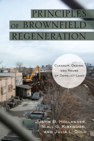 Title: Principles of Brownfield Regeneration: Cleanup, Design, and Reuse of Derelict Land, Author: Justin Hollander
