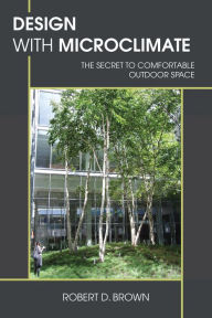 Title: Design With Microclimate: The Secret to Comfortable Outdoor Space, Author: Robert D. Brown