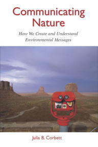 Title: Communicating Nature: How We Create and Understand Environmental Messages, Author: Julia B. Corbett