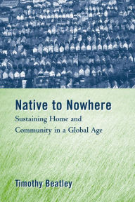 Title: Native to Nowhere: Sustaining Home And Community In A Global Age, Author: Timothy Beatley
