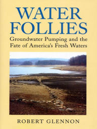 Title: Water Follies: Groundwater Pumping and the Fate of America's Fresh Waters, Author: Robert Jerome Glennon