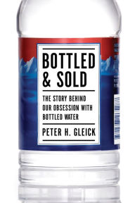 Title: Bottled and Sold: The Story Behind Our Obsession with Bottled Water, Author: Peter H. Gleick
