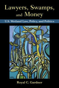 Title: Lawyers, Swamps, and Money: U.S. Wetland Law, Policy, and Politics, Author: Royal C Gardner