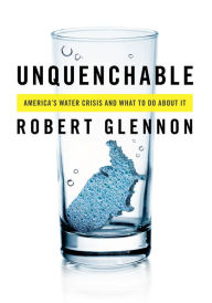 Title: Unquenchable: America's Water Crisis and What To Do About It, Author: Robert Jerome Glennon J.D.