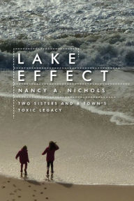 Title: Lake Effect: Two Sisters and a Town's Toxic Legacy, Author: Nancy A. Nichols
