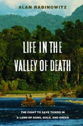 Title: Life in the Valley of Death: The Fight to Save Tigers in a Land of Guns, Gold, and Greed, Author: Alan Rabinowitz