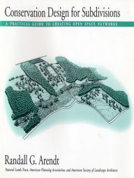 Title: Conservation Design for Subdivisions: A Practical Guide To Creating Open Space Networks, Author: Randall G. Arendt