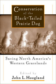 Title: Conservation of the Black-Tailed Prairie Dog: Saving North America's Western Grasslands, Author: John Hoogland