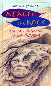 Title: A Face in the Rock: The Tale Of A Grand Island Chippewa, Author: Loren R. Graham