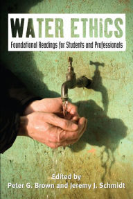 Title: Water Ethics: Foundational Readings for Students and Professionals, Author: Peter G. Brown